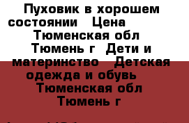 Пуховик в хорошем состоянии › Цена ­ 1 500 - Тюменская обл., Тюмень г. Дети и материнство » Детская одежда и обувь   . Тюменская обл.,Тюмень г.